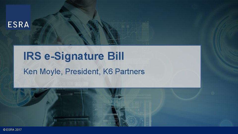 IRS e-Signature Bill Ken Moyle, President, K 6 Partners © ESRA 2017 