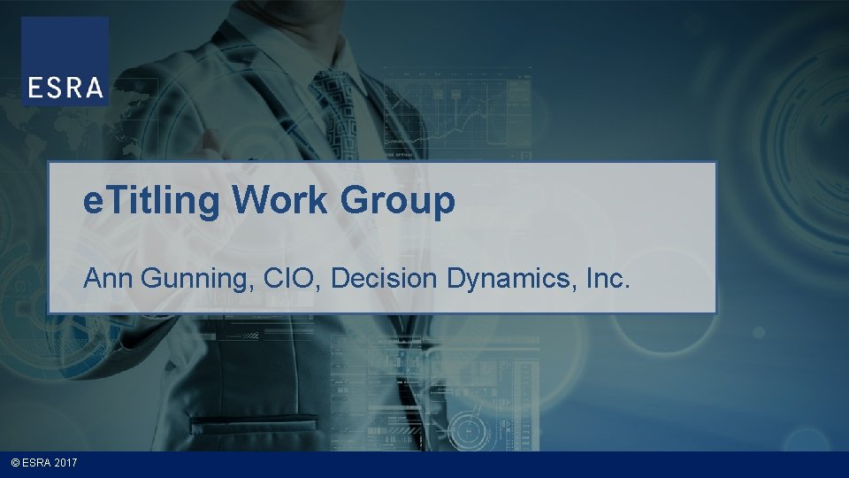 e. Titling Work Group Ann Gunning, CIO, Decision Dynamics, Inc. © ESRA 2017 