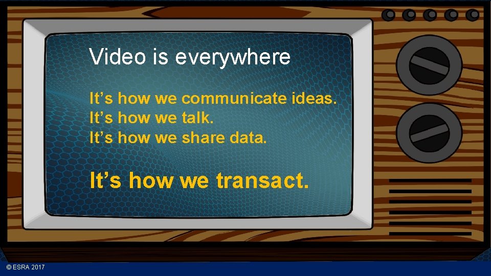 Video is everywhere It’s how we communicate ideas. It’s how we talk. It’s how