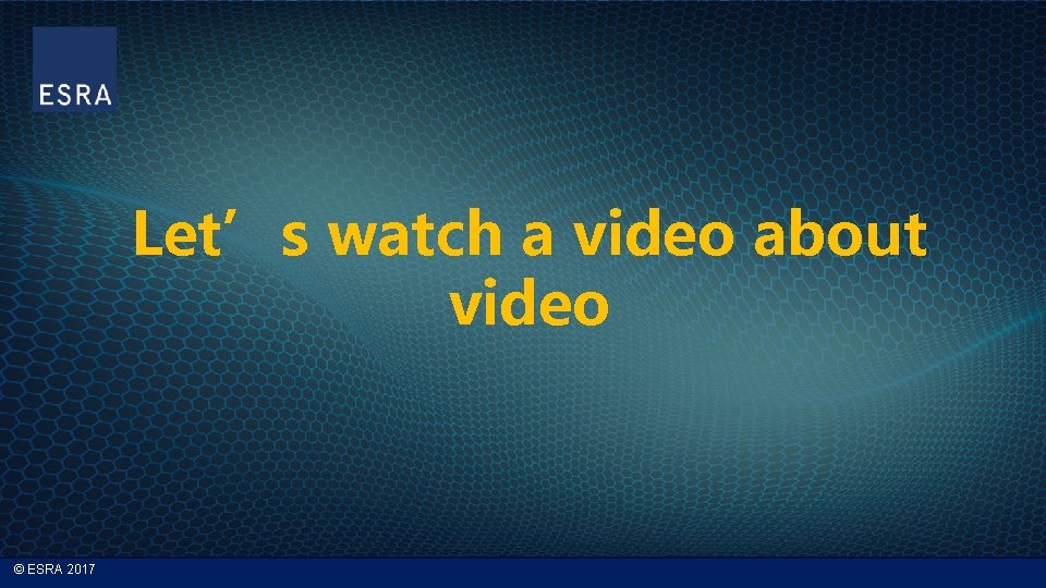 Let’s watch a video about video © ESRA 2017 