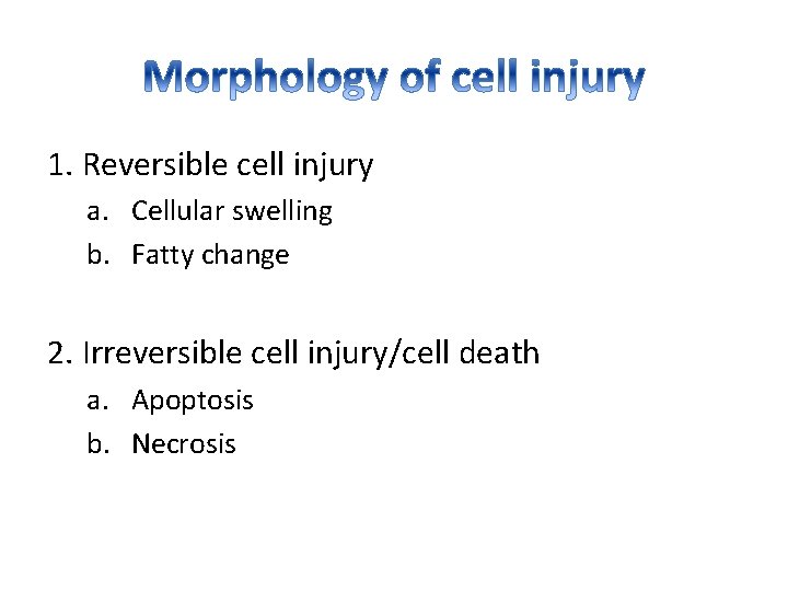 1. Reversible cell injury a. Cellular swelling b. Fatty change 2. Irreversible cell injury/cell