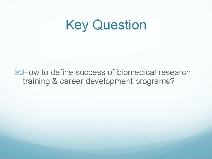 Key Question How to define success of biomedical research training & career development programs?