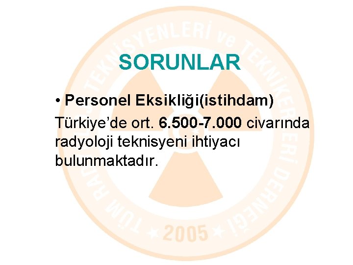 SORUNLAR • Personel Eksikliği(istihdam) Türkiye’de ort. 6. 500 -7. 000 civarında radyoloji teknisyeni ihtiyacı