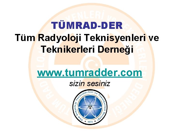 TÜMRAD-DER Tüm Radyoloji Teknisyenleri ve Teknikerleri Derneği www. tumradder. com sizin sesiniz 