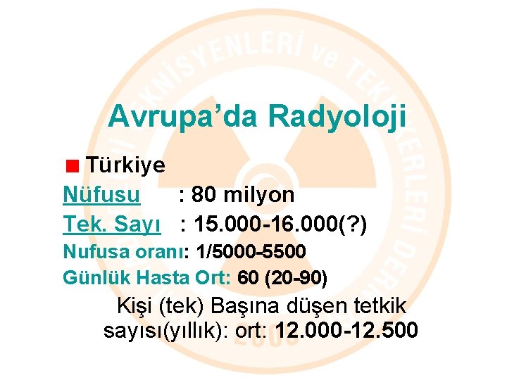 Avrupa’da Radyoloji Türkiye Nüfusu : 80 milyon Tek. Sayı : 15. 000 -16. 000(?
