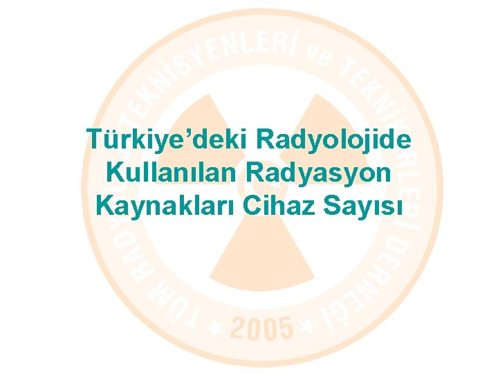 Türkiye’deki Radyolojide Kullanılan Radyasyon Kaynakları Cihaz Sayısı 