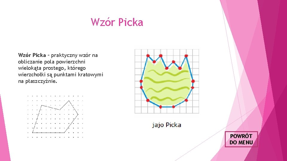 Wzór Picka – praktyczny wzór na obliczanie pola powierzchni wielokąta prostego, którego wierzchołki są