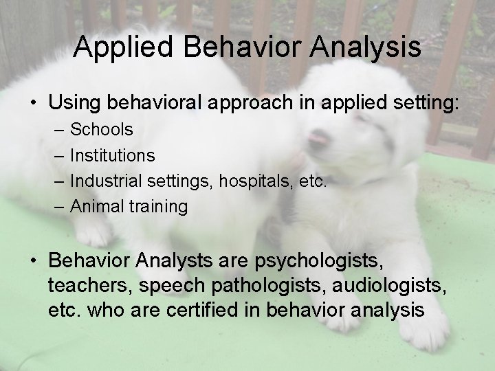 Applied Behavior Analysis • Using behavioral approach in applied setting: – Schools – Institutions