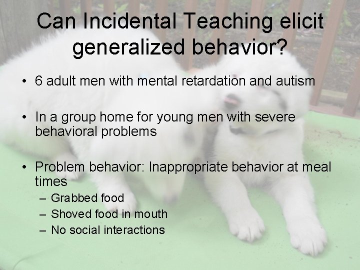 Can Incidental Teaching elicit generalized behavior? • 6 adult men with mental retardation and