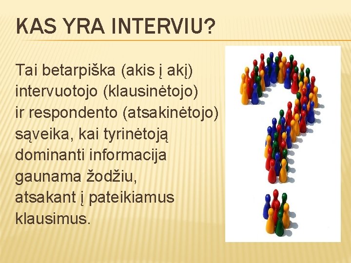 KAS YRA INTERVIU? Tai betarpiška (akis į akį) intervuotojo (klausinėtojo) ir respondento (atsakinėtojo) sąveika,