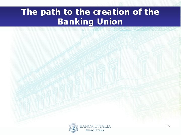 The path to the creation of the Banking Union 19 