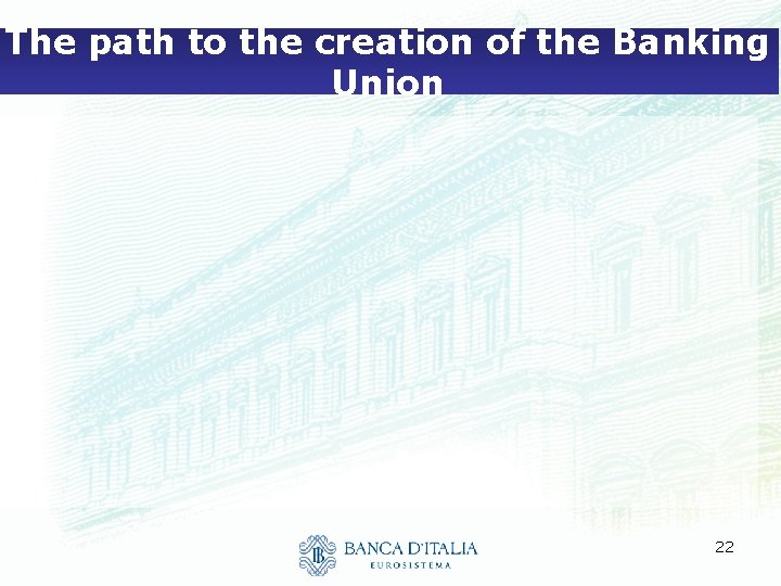 The path to the creation of the Banking Union 22 