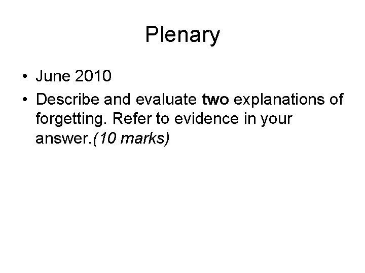 Plenary • June 2010 • Describe and evaluate two explanations of forgetting. Refer to