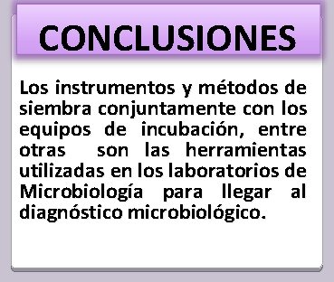 CONCLUSIONES Los instrumentos y métodos de siembra conjuntamente con los equipos de incubación, entre