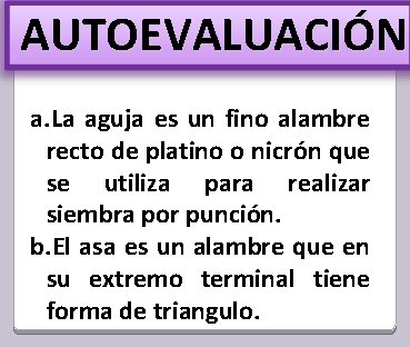 AUTOEVALUACIÓN a. La aguja es un fino alambre recto de platino o nicrón que