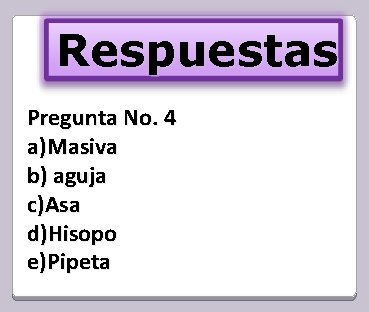 Respuestas Pregunta No. 4 a)Masiva b) aguja c)Asa d)Hisopo e)Pipeta 