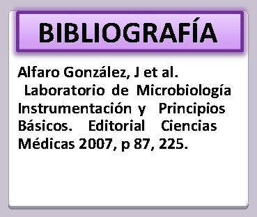 BIBLIOGRAFÍA Alfaro González, J et al. Laboratorio de Microbiología Instrumentación y Principios Básicos. Editorial