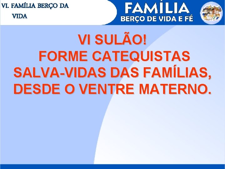 VI. FAMÍLIA BERÇO DA VI SULÃO! FORME CATEQUISTAS SALVA-VIDAS FAMÍLIAS, DESDE O VENTRE MATERNO.