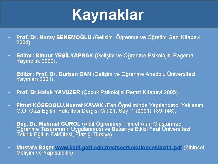 Kaynaklar • Prof. Dr. Nuray SENEMOĞLU (Gelişim Öğrenme ve Öğretim Gazi Kitapevi 2004). •