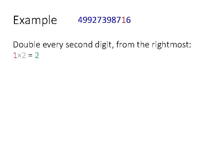 Example 49927398716 Double every second digit, from the rightmost: 1× 2 = 2, 8×