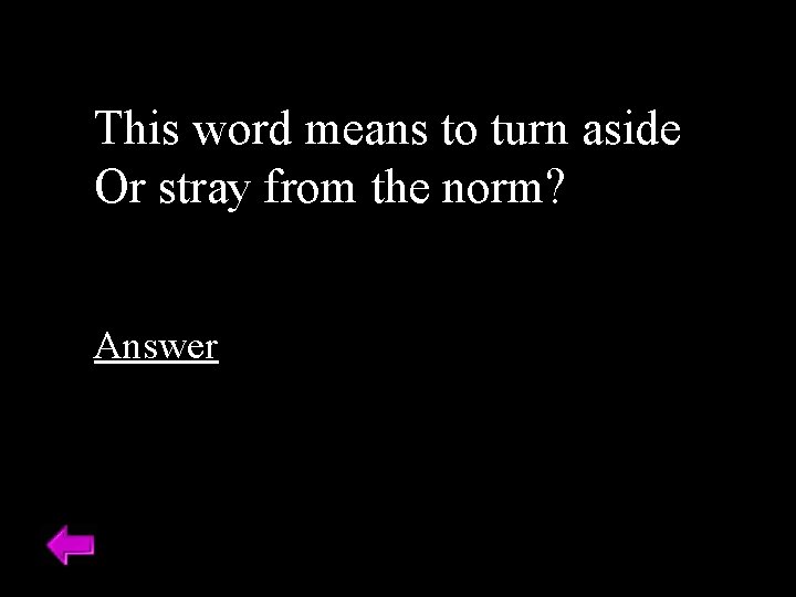 This word means to turn aside Or stray from the norm? Answer 