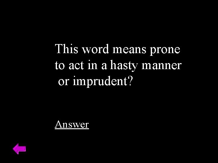 This word means prone to act in a hasty manner or imprudent? Answer 