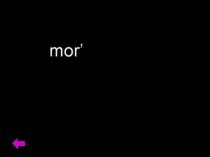 mor’ 