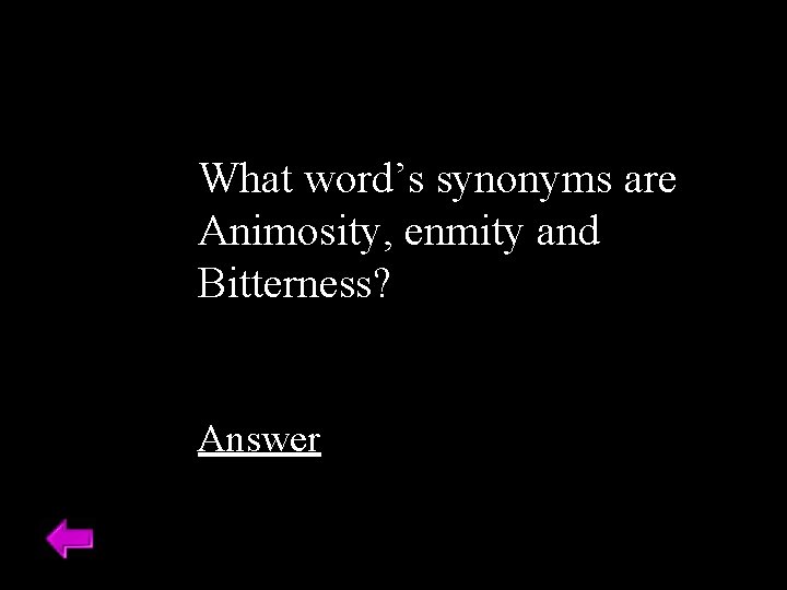 What word’s synonyms are Animosity, enmity and Bitterness? Answer 