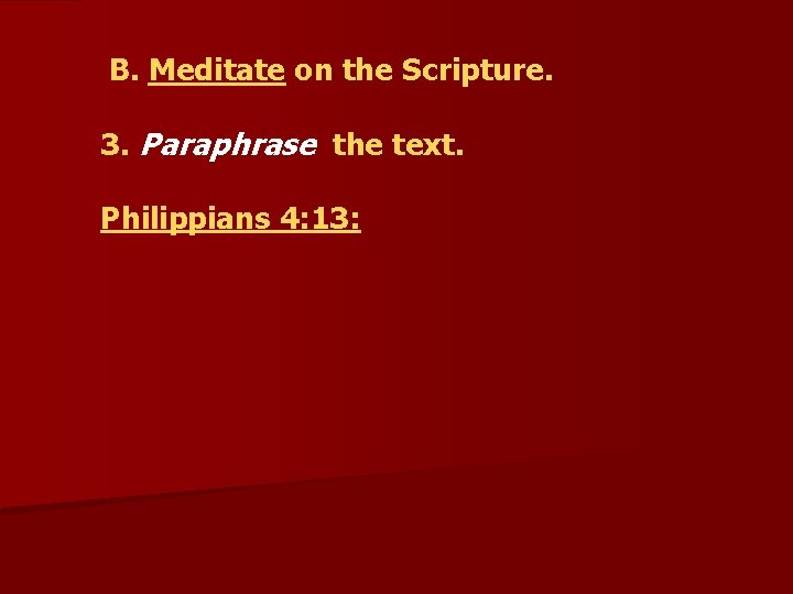  B. Meditate on the Scripture. 3. Paraphrase the text. Philippians 4: 13: 