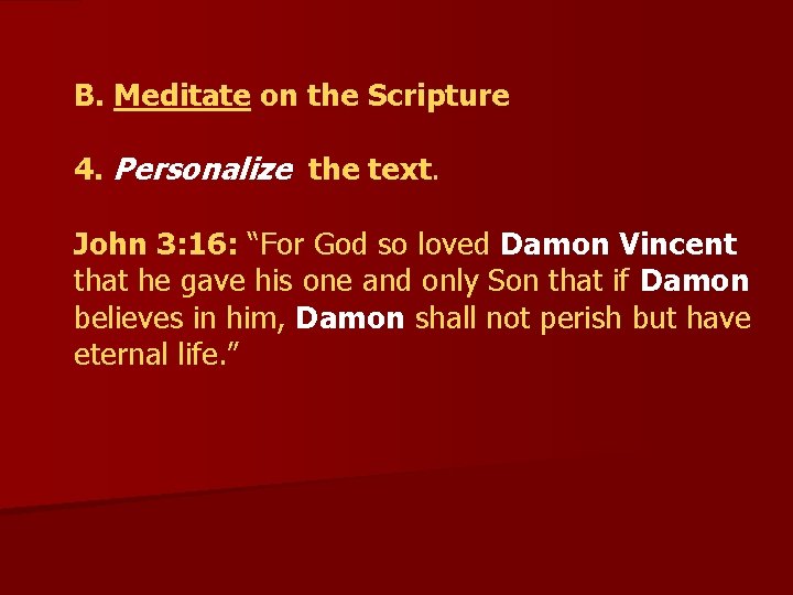  B. Meditate on the Scripture 4. Personalize the text. John 3: 16: “For