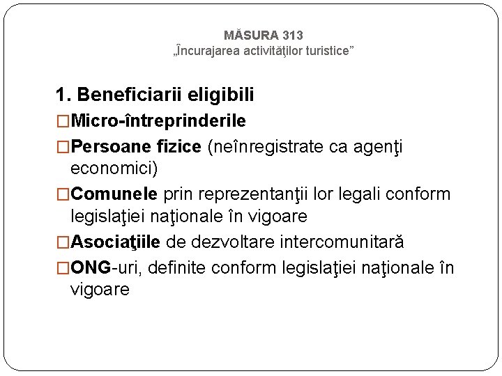 MĂSURA 313 „Încurajarea activităţilor turistice” 1. Beneficiarii eligibili �Micro-întreprinderile �Persoane fizice (neînregistrate ca agenţi MĂSURA 313 „Încurajarea activităţilor turistice” 1. Beneficiarii eligibili �Micro-întreprinderile �Persoane fizice (neînregistrate ca agenţi
