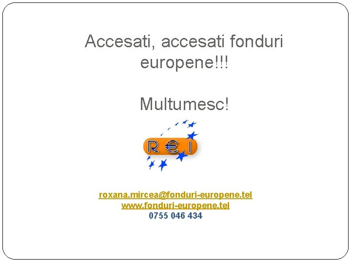 Accesati, accesati fonduri europene!!! Multumesc! roxana. mircea@fonduri-europene. tel www. fonduri-europene. tel 0755 046 434 Accesati, accesati fonduri europene!!! Multumesc! roxana. mircea@fonduri-europene. tel www. fonduri-europene. tel 0755 046 434