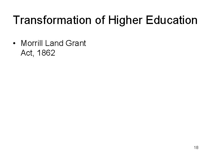 Transformation of Higher Education • Morrill Land Grant Act, 1862 18 