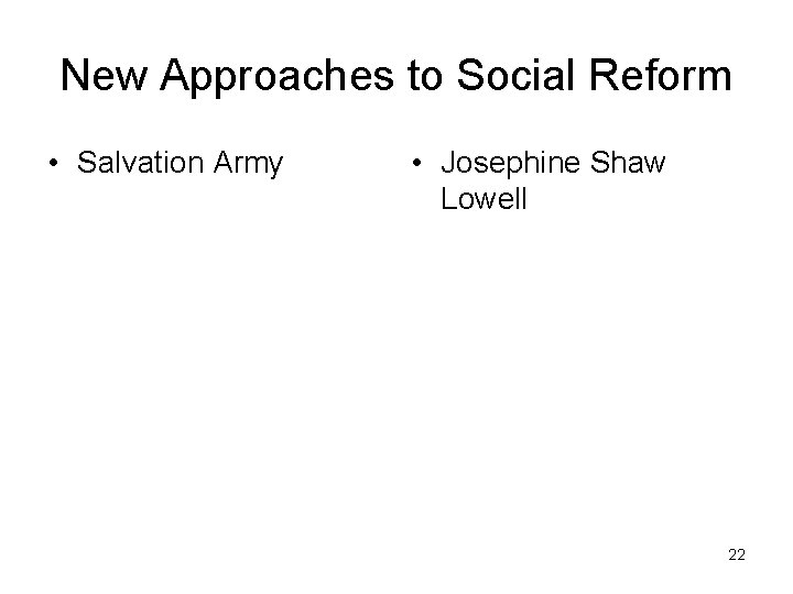 New Approaches to Social Reform • Salvation Army • Josephine Shaw Lowell 22 