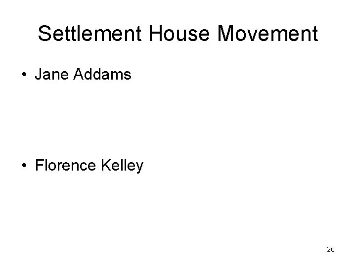 Settlement House Movement • Jane Addams • Florence Kelley 26 