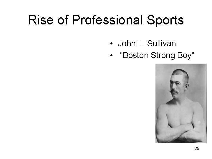 Rise of Professional Sports • John L. Sullivan • “Boston Strong Boy” 29 