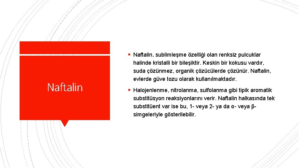 § Naftalin, sublimleşme özelliği olan renksiz pulcuklar Naftalin halinde kristalli bir bileşiktir. Keskin bir