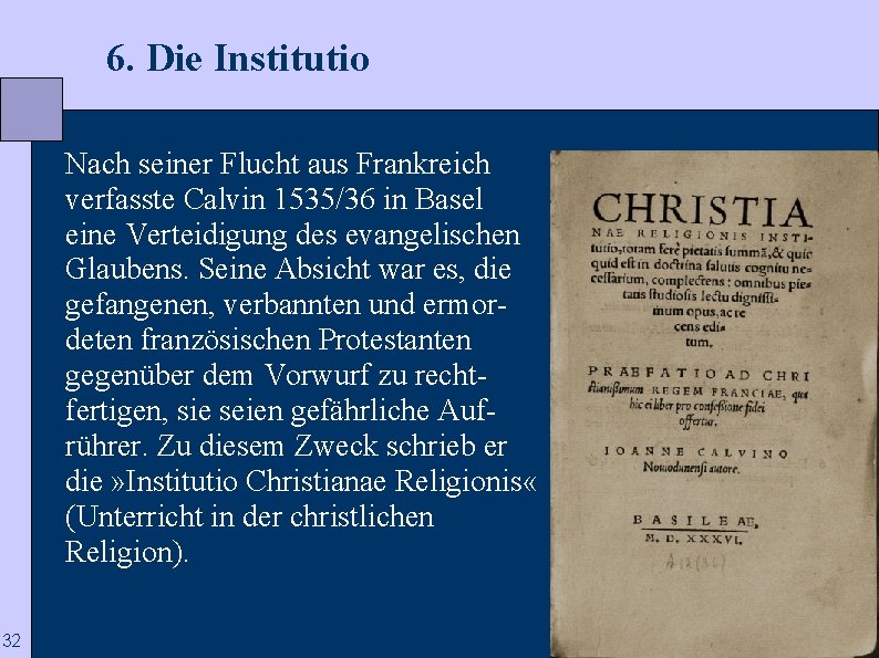  6. Die Institutio Nach seiner Flucht aus Frankreich verfasste Calvin 1535/36 in Basel
