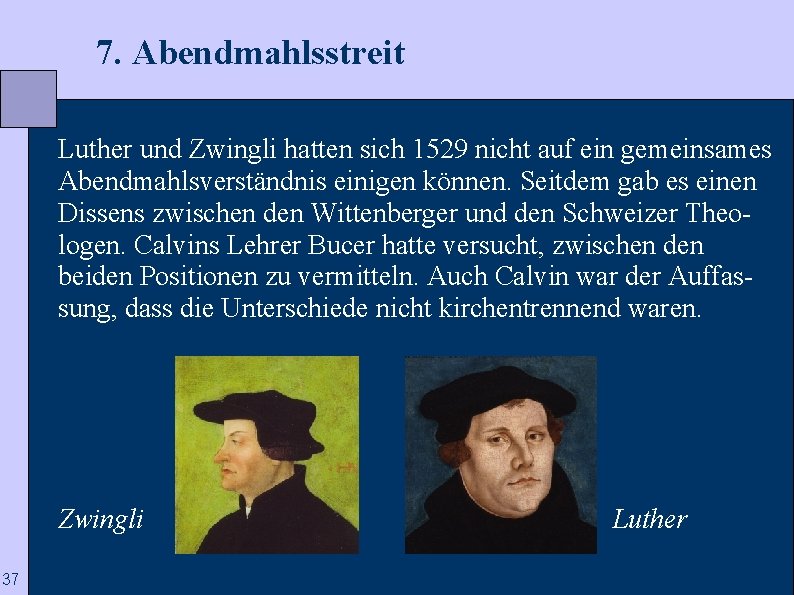  7. Abendmahlsstreit Luther und Zwingli hatten sich 1529 nicht auf ein gemeinsames Abendmahlsverständnis