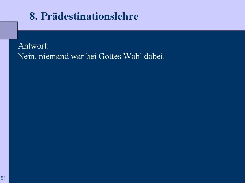  8. Prädestinationslehre Antwort: Nein, niemand war bei Gottes Wahl dabei. 51 