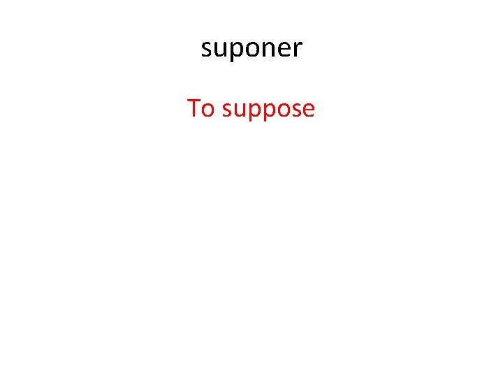 suponer To suppose 