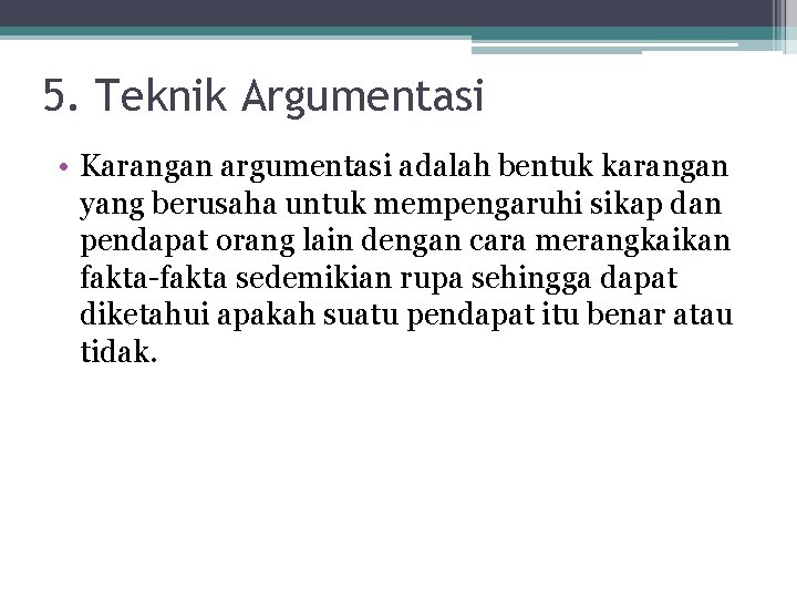 5. Teknik Argumentasi • Karangan argumentasi adalah bentuk karangan yang berusaha untuk mempengaruhi sikap