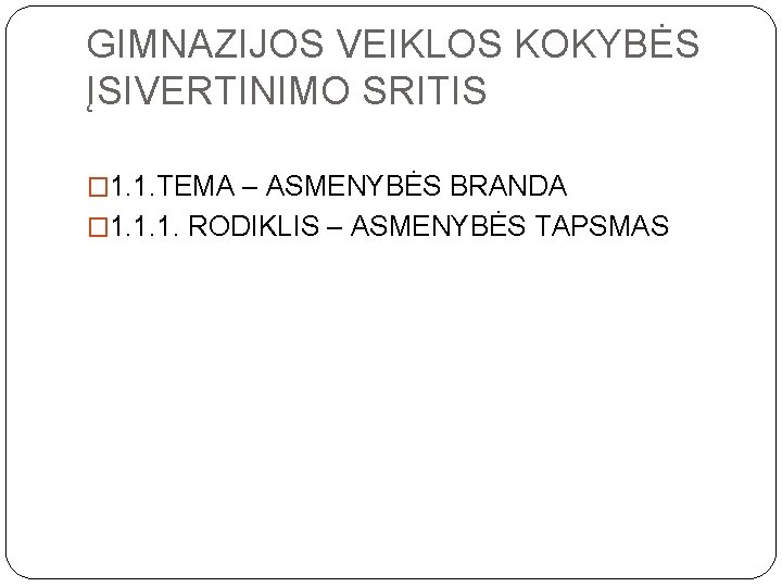 GIMNAZIJOS VEIKLOS KOKYBĖS ĮSIVERTINIMO SRITIS � 1. 1. TEMA – ASMENYBĖS BRANDA � 1.