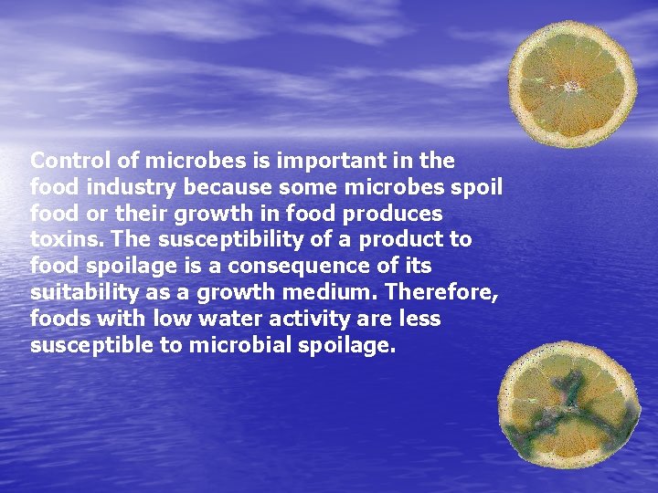 Control of microbes is important in the food industry because some microbes spoil food