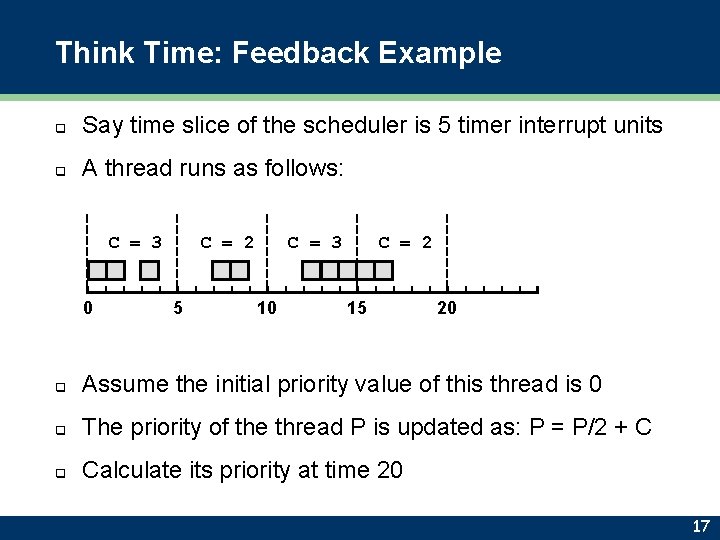 Think Time: Feedback Example q Say time slice of the scheduler is 5 timer