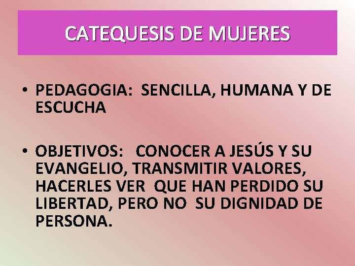 CATEQUESIS DE MUJERES • PEDAGOGIA: SENCILLA, HUMANA Y DE ESCUCHA • OBJETIVOS: CONOCER A