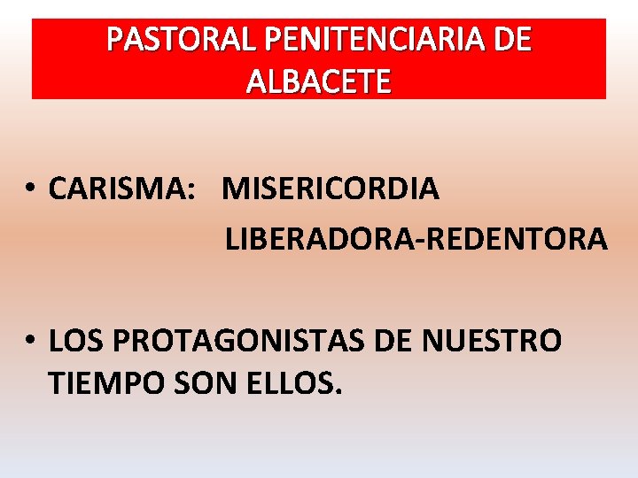 PASTORAL PENITENCIARIA DE ALBACETE • CARISMA: MISERICORDIA LIBERADORA-REDENTORA • LOS PROTAGONISTAS DE NUESTRO TIEMPO