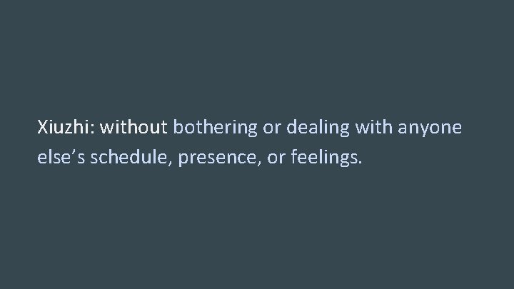 Xiuzhi: without bothering or dealing with anyone else’s schedule, presence, or feelings. 