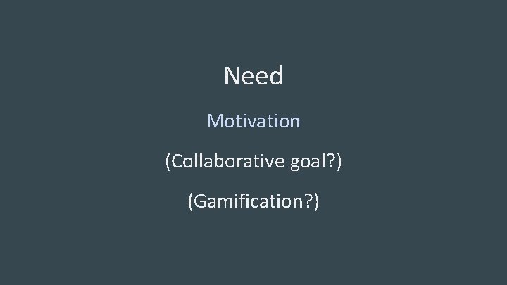 Need Motivation (Collaborative goal? ) (Gamification? ) 