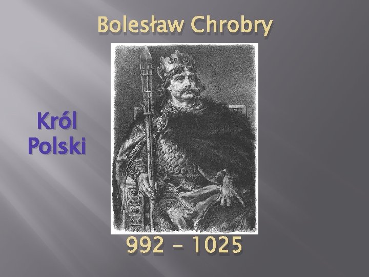 Bolesław Chrobry Król Polski 992 - 1025 